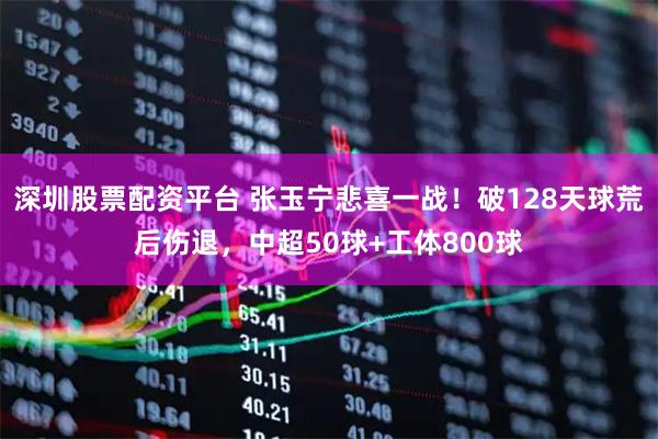深圳股票配资平台 张玉宁悲喜一战！破128天球荒后伤退，中超50球+工体800球