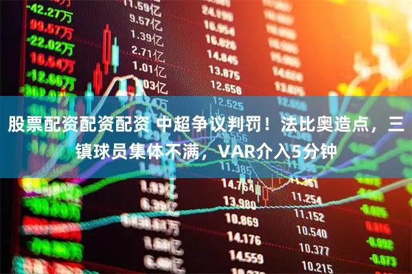 股票配资配资配资 中超争议判罚！法比奥造点，三镇球员集体不满，VAR介入5分钟