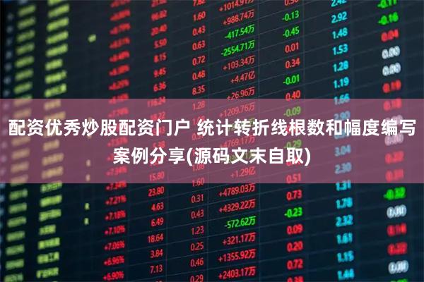 配资优秀炒股配资门户 统计转折线根数和幅度编写案例分享(源码文末自取)