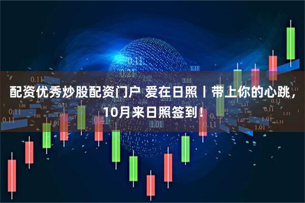 配资优秀炒股配资门户 爱在日照丨带上你的心跳，10月来日照签到！