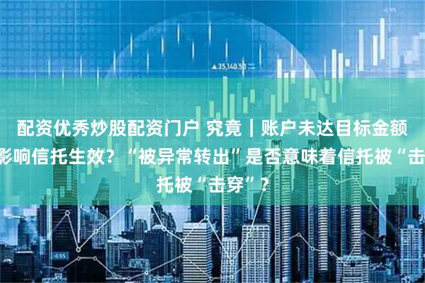配资优秀炒股配资门户 究竟｜账户未达目标金额是否影响信托生效？“被异常转出”是否意味着信托被“击穿”？