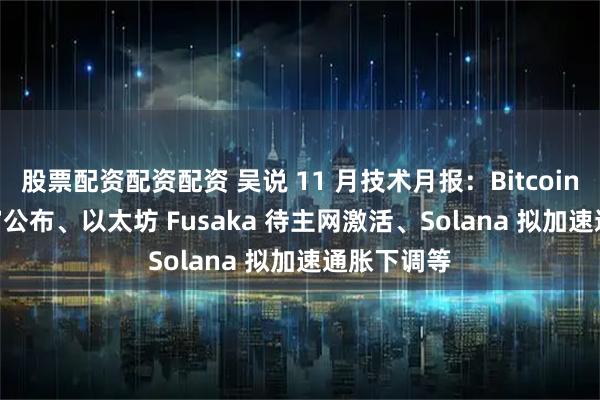 股票配资配资配资 吴说 11 月技术月报：Bitcoin Core 首审公布、以太坊 Fusaka 待主网激活、Solana 拟加速通胀下调等