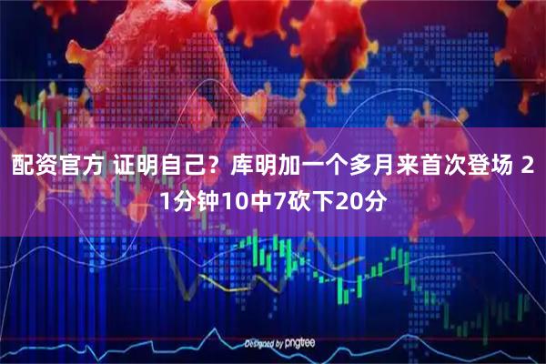 配资官方 证明自己？库明加一个多月来首次登场 21分钟10中7砍下20分
