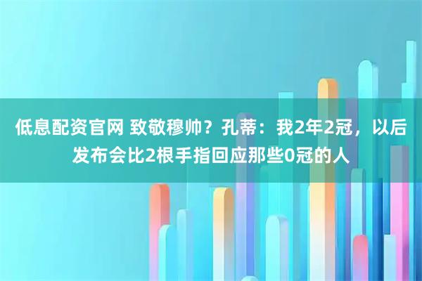 低息配资官网 致敬穆帅？孔蒂：我2年2冠，以后发布会比2根手指回应那些0冠的人