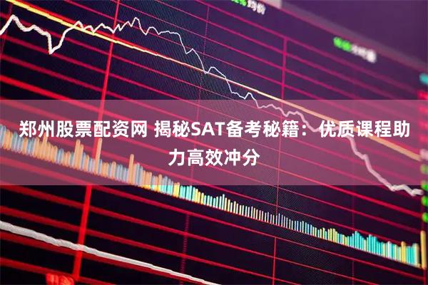 郑州股票配资网 揭秘SAT备考秘籍：优质课程助力高效冲分