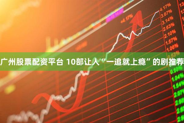 广州股票配资平台 10部让人“一追就上瘾”的剧推荐