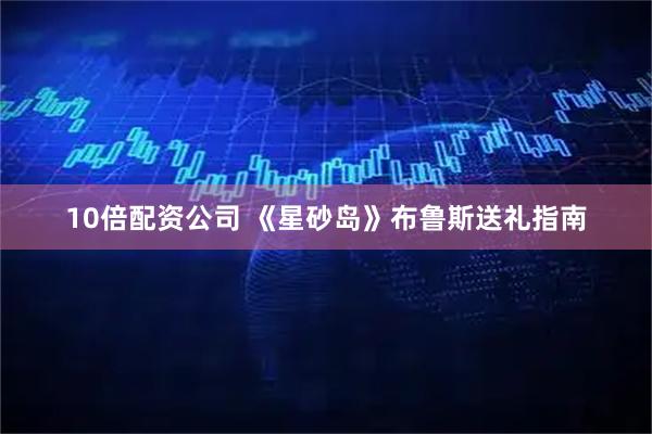 10倍配资公司 《星砂岛》布鲁斯送礼指南