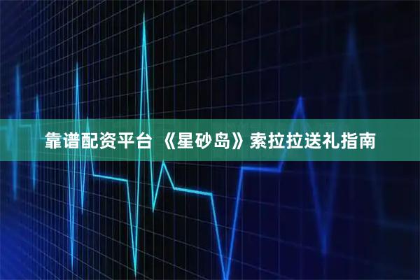 靠谱配资平台 《星砂岛》索拉拉送礼指南