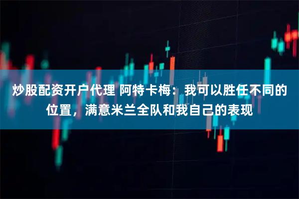 炒股配资开户代理 阿特卡梅：我可以胜任不同的位置，满意米兰全队和我自己的表现